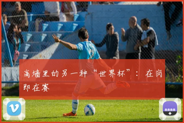 高墙里的另一种“世界杯”：在岗即在赛